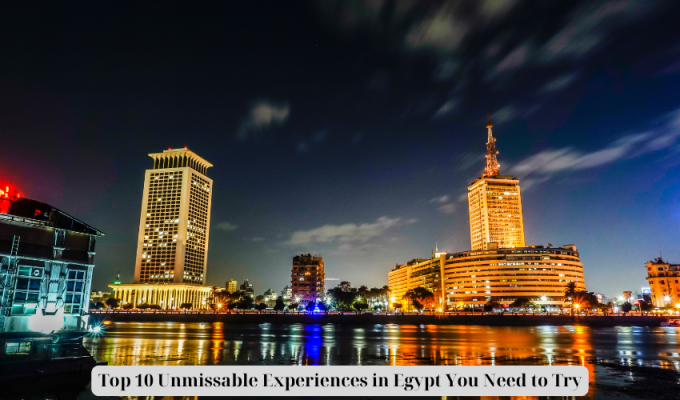 Top 10 Unmissable Experiences in Egypt You Need to Try