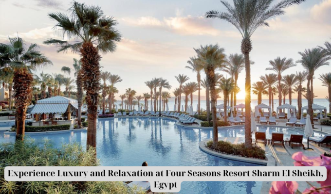 Experience Luxury and Relaxation at Four Seasons Resort Sharm El Sheikh, Egypt