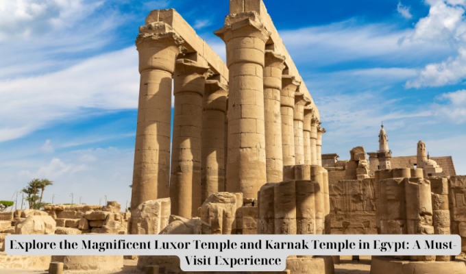 Explore the Magnificent Luxor Temple and Karnak Temple in Egypt: A Must-Visit Experience