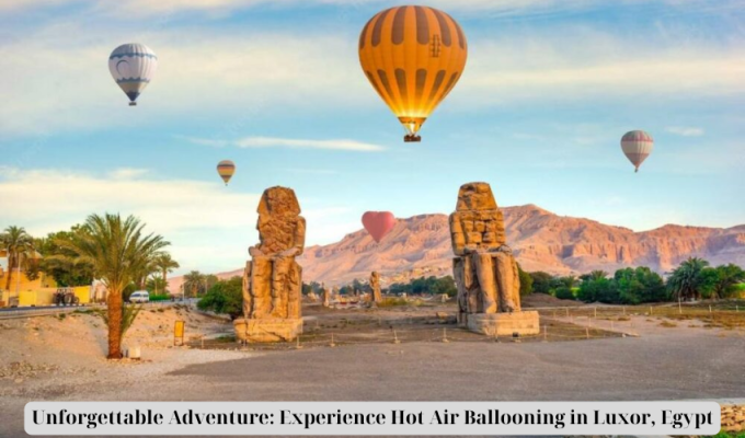 Unforgettable Adventure: Experience Hot Air Ballooning in Luxor, Egypt