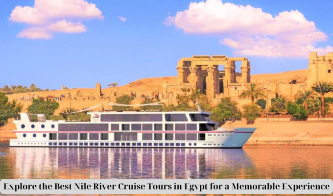 Explore the Best Nile River Cruise Tours in Egypt for a Memorable Experience