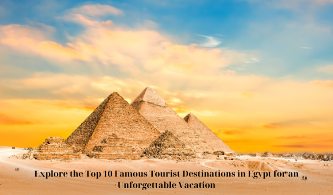 Explore the Top 10 Famous Tourist Destinations in Egypt for an Unforgettable Vacation