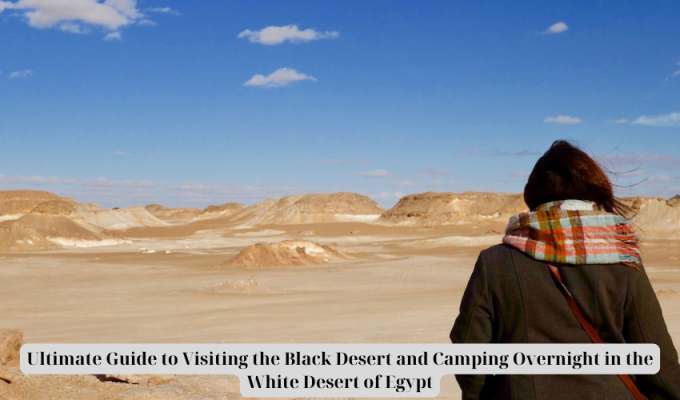 Ultimate Guide to Visiting the Black Desert and Camping Overnight in the White Desert of Egypt