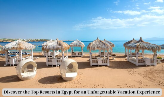 Discover the Top Resorts in Egypt for an Unforgettable Vacation Experience