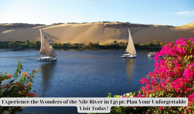 Experience the Wonders of the Nile River in Egypt: Plan Your Unforgettable Visit Today!